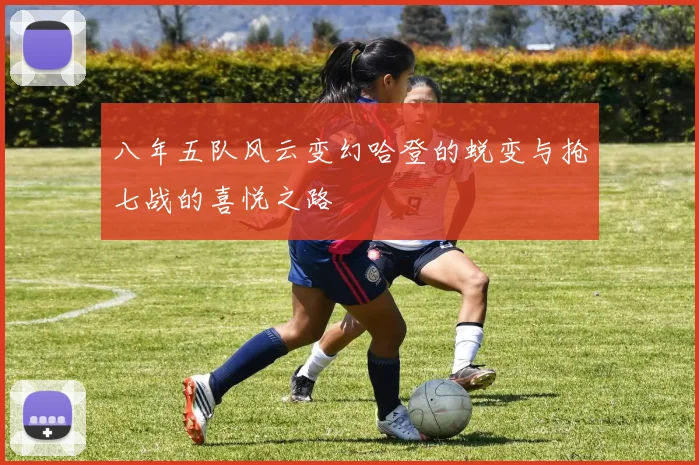 八年五队风云变幻哈登的蜕变与抢七战的喜悦之路