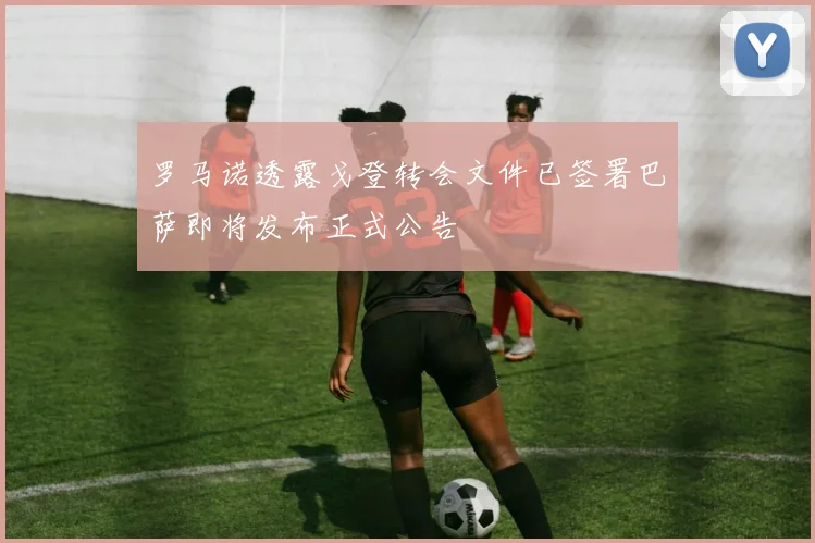 罗马诺透露戈登转会文件已签署巴萨即将发布正式公告